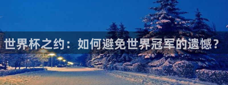 世界杯赛程表:世界杯之约:如何避免世界冠军的遗憾?