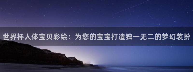 2026世预赛赛程:世界杯人体宝贝彩绘:为您的宝宝打造独一无二的梦幻装扮