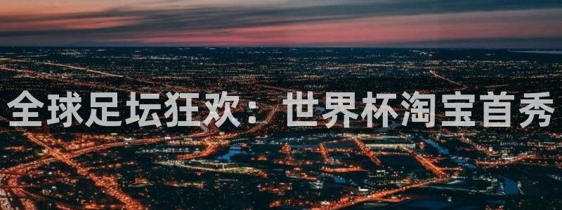 2026世界杯:全球足坛狂欢:世界杯淘宝首秀